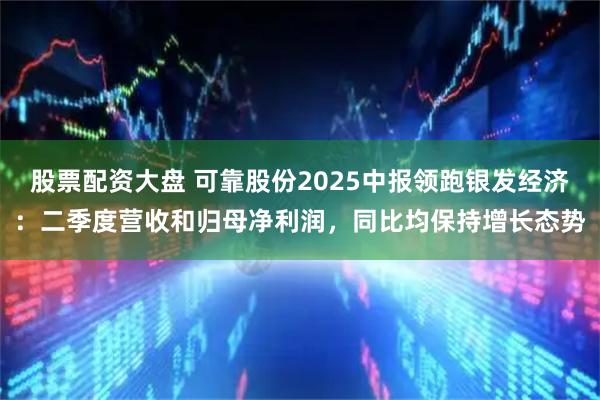 股票配资大盘 可靠股份2025中报领跑银发经济：二季度营收和归母净利润，同比均保持增长态势