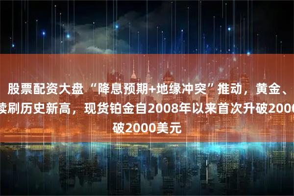 股票配资大盘 “降息预期+地缘冲突”推动,黄金、白银续刷历史新高,现货铂金自2008年以来首次升破2000美元