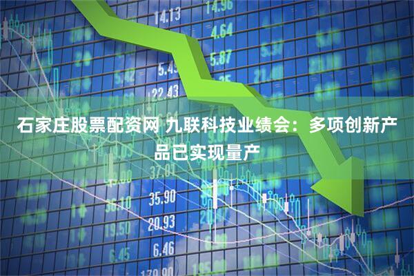 石家庄股票配资网 九联科技业绩会：多项创新产品已实现量产