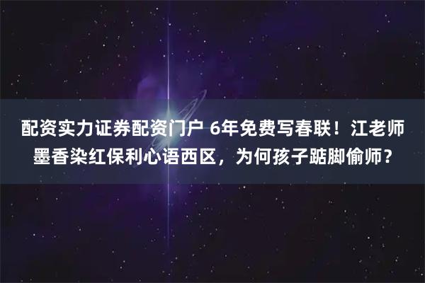 配资实力证券配资门户 6年免费写春联！江老师墨香染红保利心语西区，为何孩子踮脚偷师？
