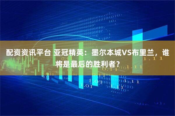 配资资讯平台 亚冠精英：墨尔本城VS布里兰，谁将是最后的胜利者？