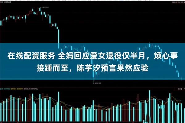 在线配资服务 全妈回应爱女退役仅半月,烦心事接踵而至,陈芋汐预言果然应验