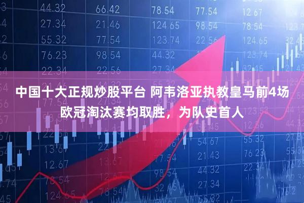 中国十大正规炒股平台 阿韦洛亚执教皇马前4场欧冠淘汰赛均取胜，为队史首人