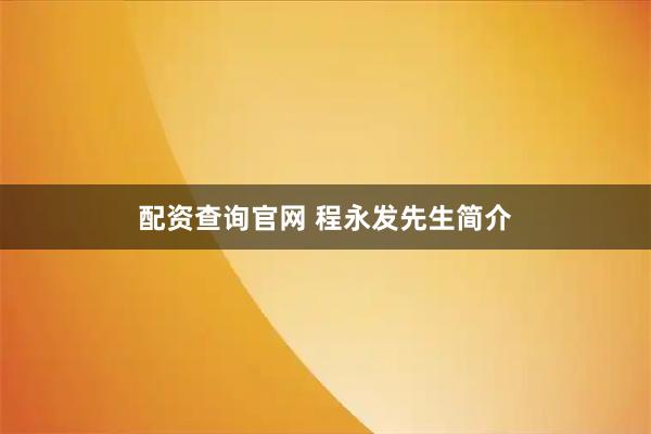 配资查询官网 程永发先生简介