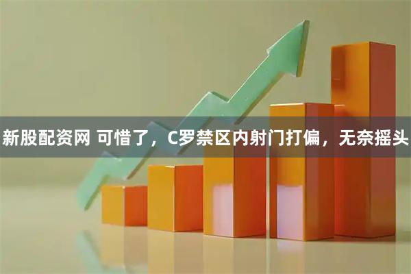 新股配资网 可惜了，C罗禁区内射门打偏，无奈摇头