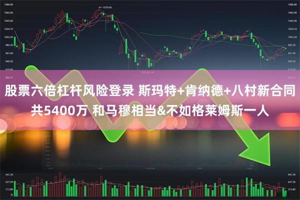 股票六倍杠杆风险登录 斯玛特+肯纳德+八村新合同共5400万 和马穆相当&不如格莱姆斯一人
