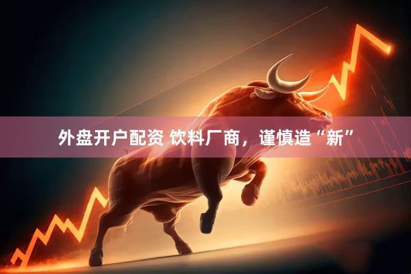 外盘开户配资 饮料厂商，谨慎造“新”
